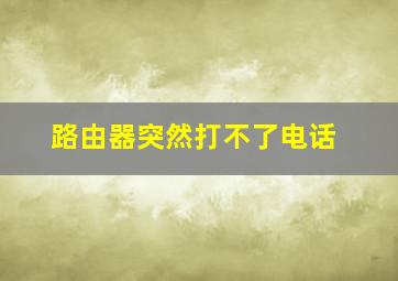 路由器突然打不了电话