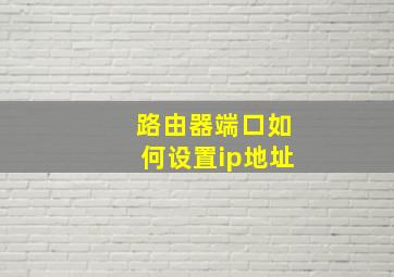 路由器端口如何设置ip地址