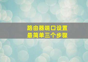 路由器端口设置最简单三个步骤