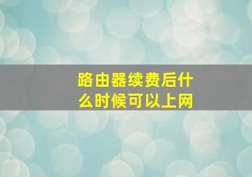 路由器续费后什么时候可以上网