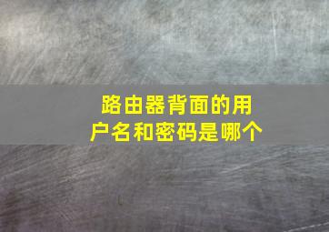 路由器背面的用户名和密码是哪个