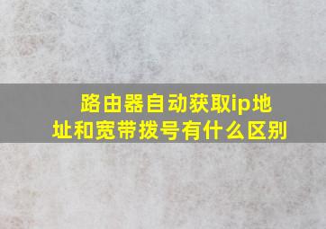 路由器自动获取ip地址和宽带拨号有什么区别