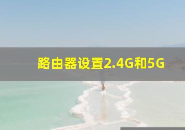 路由器设置2.4G和5G