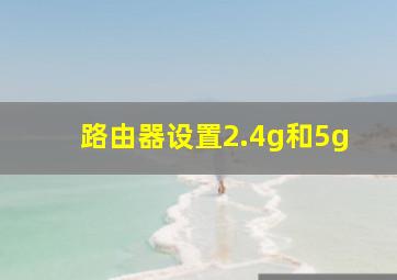 路由器设置2.4g和5g