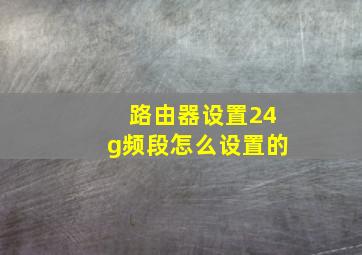 路由器设置24g频段怎么设置的