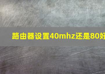 路由器设置40mhz还是80好