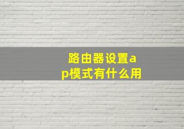 路由器设置ap模式有什么用