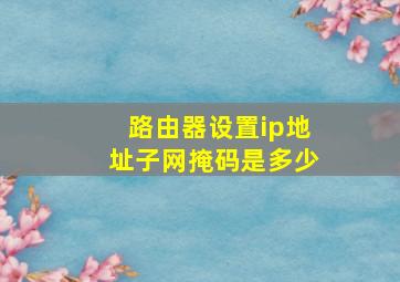 路由器设置ip地址子网掩码是多少