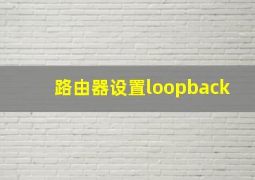 路由器设置loopback