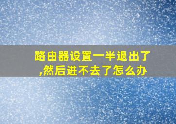 路由器设置一半退出了,然后进不去了怎么办