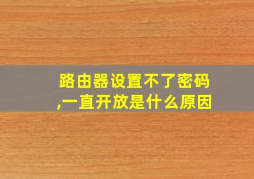 路由器设置不了密码,一直开放是什么原因