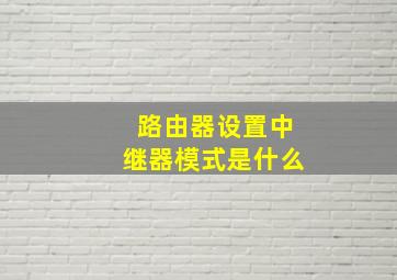 路由器设置中继器模式是什么