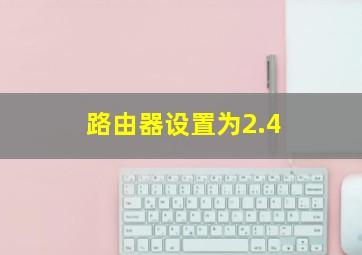 路由器设置为2.4