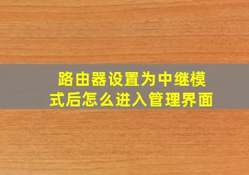 路由器设置为中继模式后怎么进入管理界面