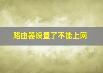 路由器设置了不能上网