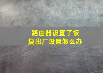 路由器设置了恢复出厂设置怎么办