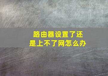 路由器设置了还是上不了网怎么办