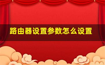 路由器设置参数怎么设置