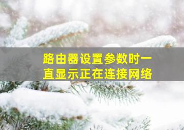 路由器设置参数时一直显示正在连接网络