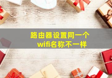 路由器设置同一个wifi名称不一样