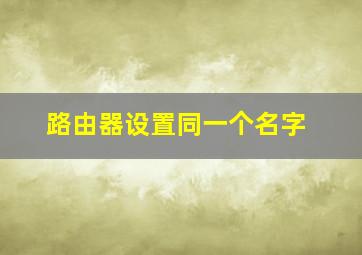 路由器设置同一个名字