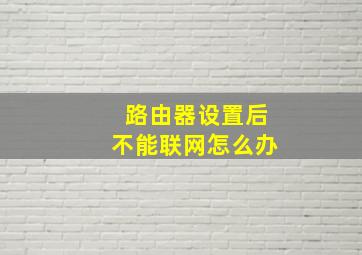 路由器设置后不能联网怎么办