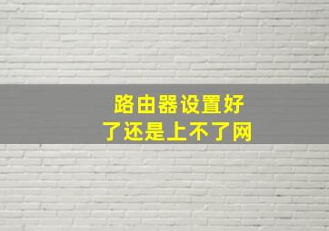 路由器设置好了还是上不了网