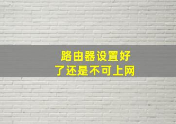 路由器设置好了还是不可上网