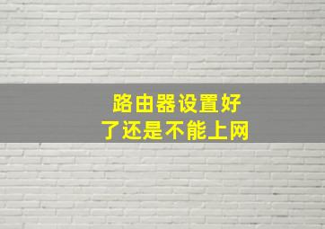 路由器设置好了还是不能上网