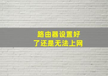 路由器设置好了还是无法上网