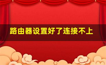 路由器设置好了连接不上