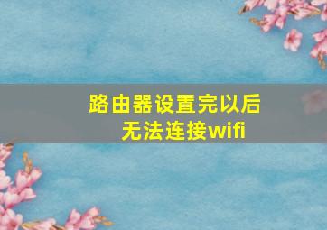 路由器设置完以后无法连接wifi