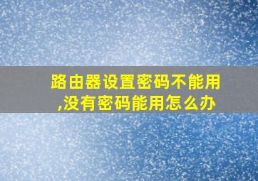 路由器设置密码不能用,没有密码能用怎么办