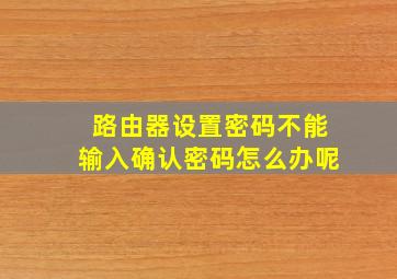 路由器设置密码不能输入确认密码怎么办呢