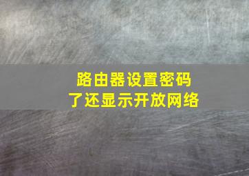 路由器设置密码了还显示开放网络