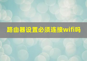 路由器设置必须连接wifi吗