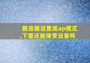 路由器设置成ap模式,下面还能接受设备吗