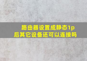 路由器设置成静态1p后其它设备还可以连接吗