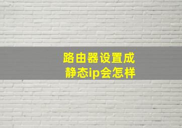 路由器设置成静态ip会怎样