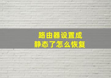 路由器设置成静态了怎么恢复