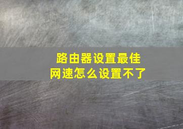 路由器设置最佳网速怎么设置不了