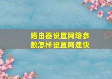 路由器设置网络参数怎样设置网速快