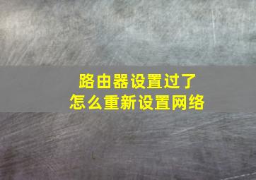 路由器设置过了怎么重新设置网络