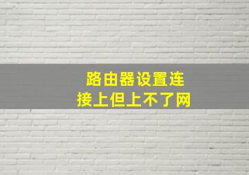 路由器设置连接上但上不了网