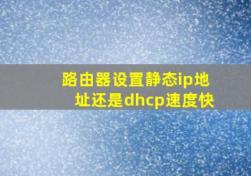 路由器设置静态ip地址还是dhcp速度快