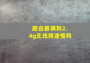 路由器调到2.4g无线网速慢吗