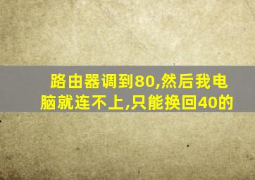 路由器调到80,然后我电脑就连不上,只能换回40的