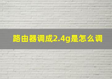 路由器调成2.4g是怎么调