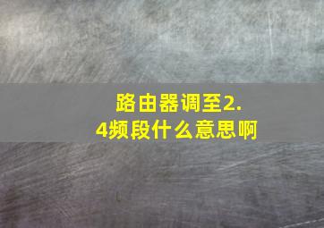 路由器调至2.4频段什么意思啊