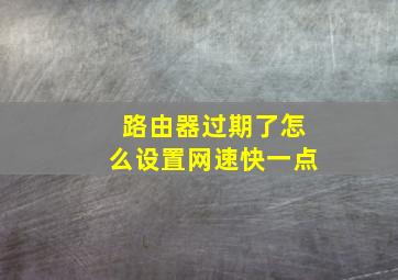 路由器过期了怎么设置网速快一点